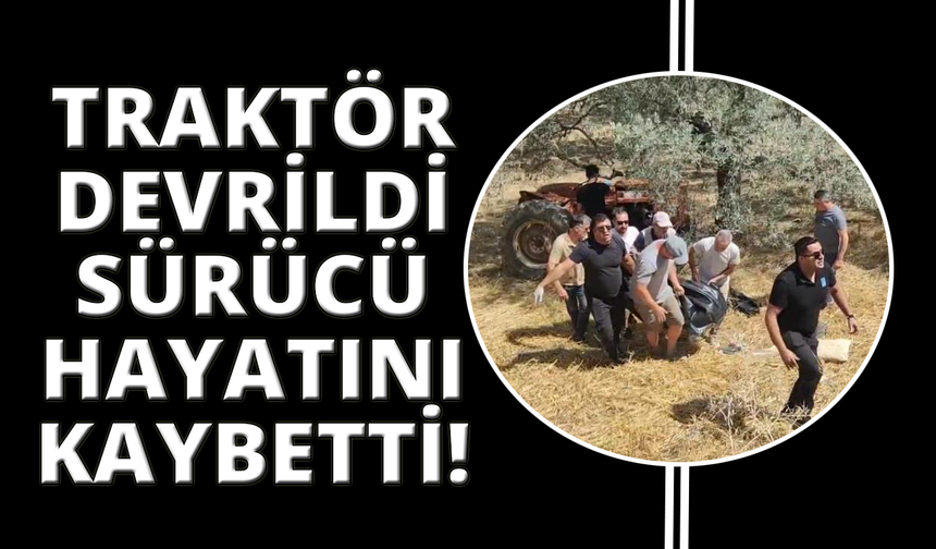 Devrilen traktörün altında kalan sürücü hayatını kaybetti!