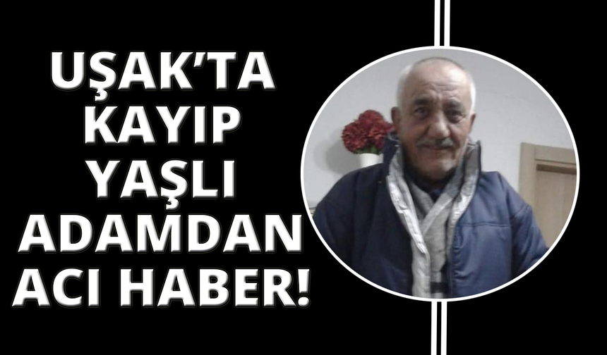Uşak'ta kayıp olan 75 yaşındaki adam ölü bulundu