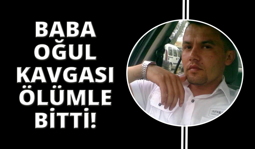 Muğla'da baba oğul kavgası ölümle sonuçlandı