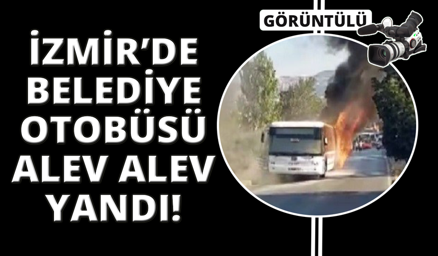 İzmir’de belediye otobüsü alev alev yandı