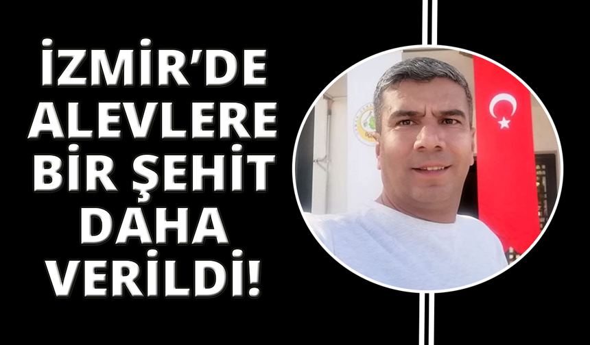 İzmir'de alevlere bir kahraman şehit daha verildi