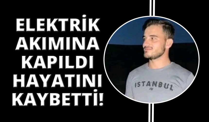 Elektrik akımına kapılan genç işçi hayatını kaybetti