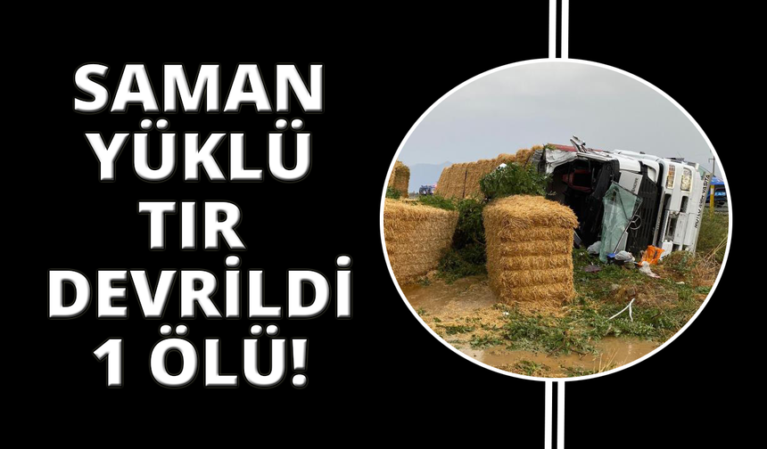 Saman yüklü tır devrildi; sürücü öldü, eşi ve çocukları yaralandı