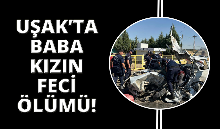 Uşak'ta baba ve kızı hayatını kaybetti