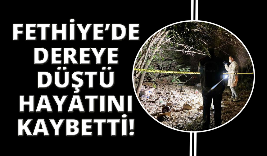 Fethiye’de dereye düşen kişi hayatını kaybetti