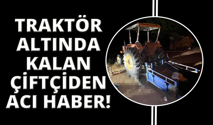 Manisa'da traktörünün altında kalan çiftçi hayatını kaybetti
