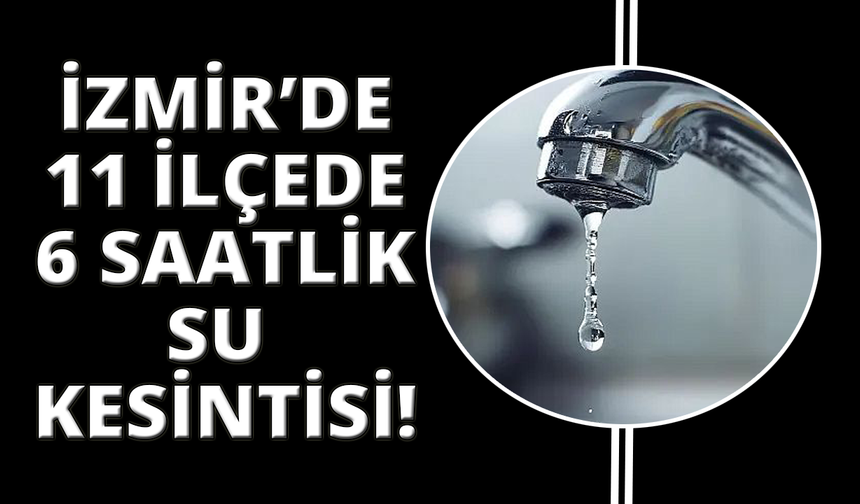 İzmir'de 6 saatlik su kesintisi başlıyor