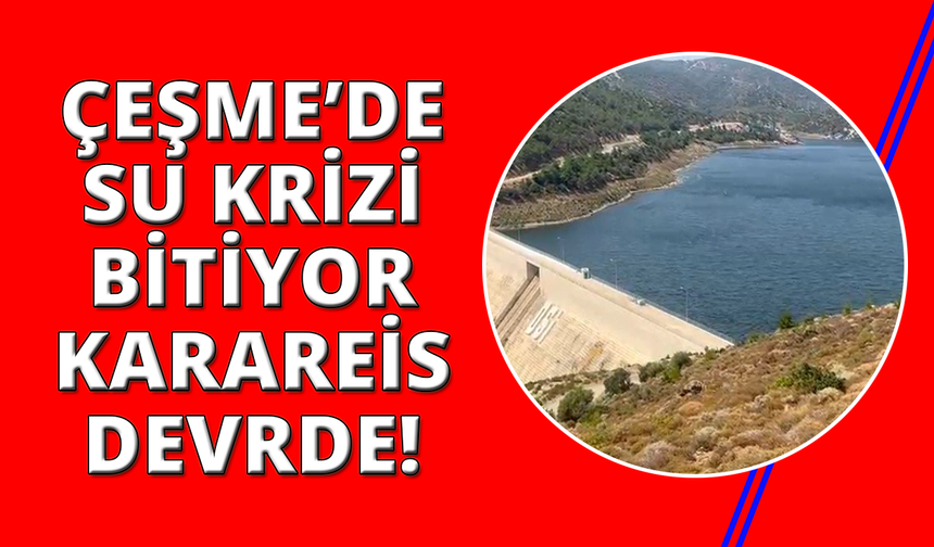 Çeşme'de su krizi bitiyor: Karareis Barajı'ndan ilk su bugün veriliyor