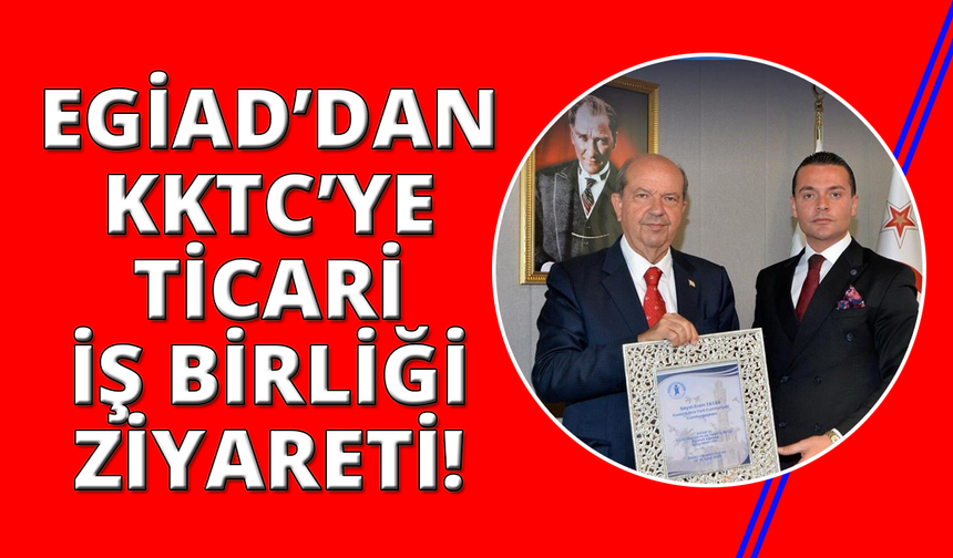 EGİAD’dan KKTC’ye ekonomik ve ticari iş birliği ziyareti
