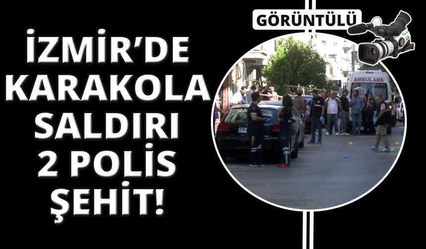 İzmir'de polis karakoluna saldırı: 2 şehit, 1 yaralı