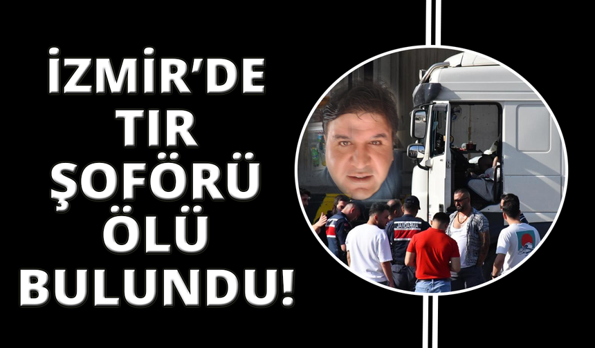 İzmir'de tır sürücüsü araç içerisinde ölü bulundu