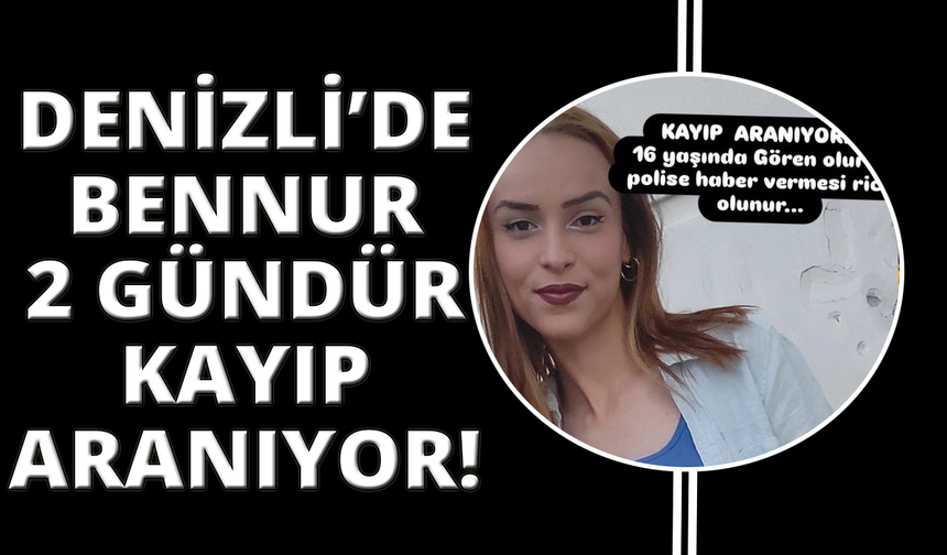 16 yaşındaki Bennur’dan 2 gündür haber alınamıyor