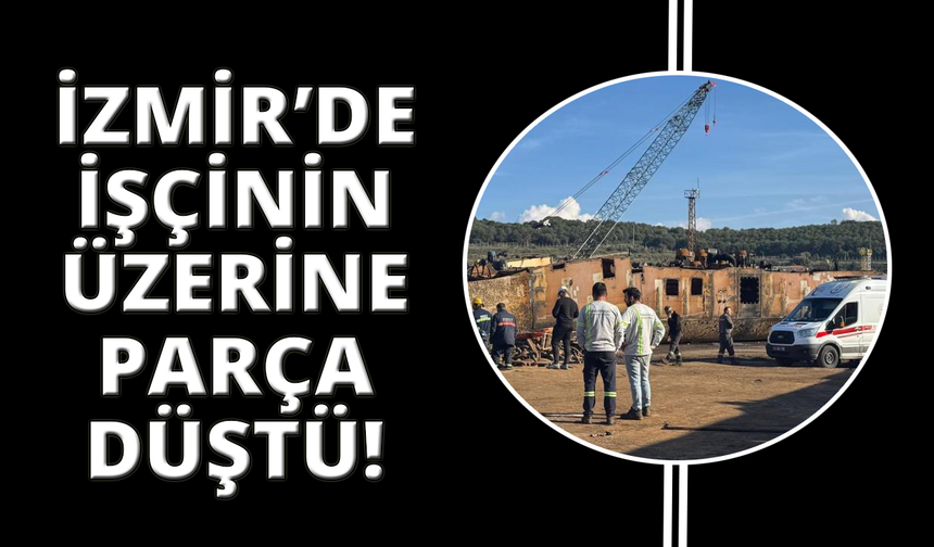 İzmir'de üzerine parça düşen işçi hayatını kaybetti