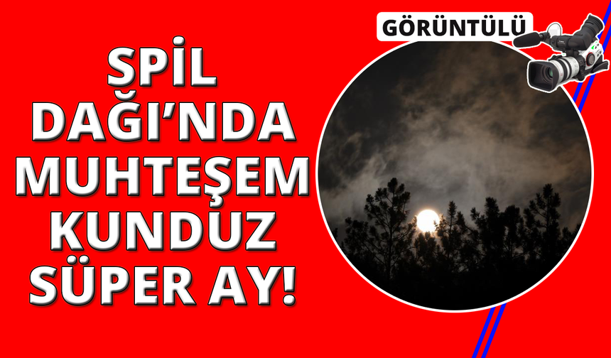 Spil Dağı'nın eşsiz manzarası "Kunduz Süper Ay" ile aydınlandı