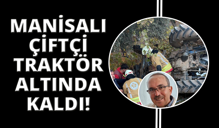 Manisalı çiftçi traktör kazasında hayatını kaybetti