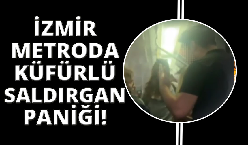 İzmir Metrosu’nda küfürlü saldırgan paniği