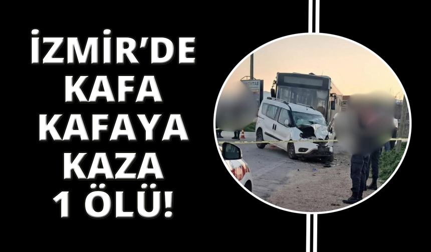 İzmir’de otobüs ile ticari araç çarpıştı: 1 ölü, 2 yaralı