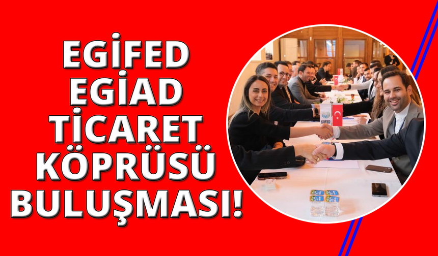 EGİAD Ticaret Köprüsü EGİFED işbirliği ile gerçekleşti