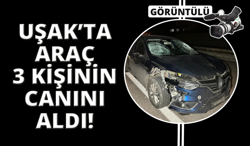 Uşak'ta feci kaza: Otomobilin çarptığı 3 kişi hayatını kaybetti