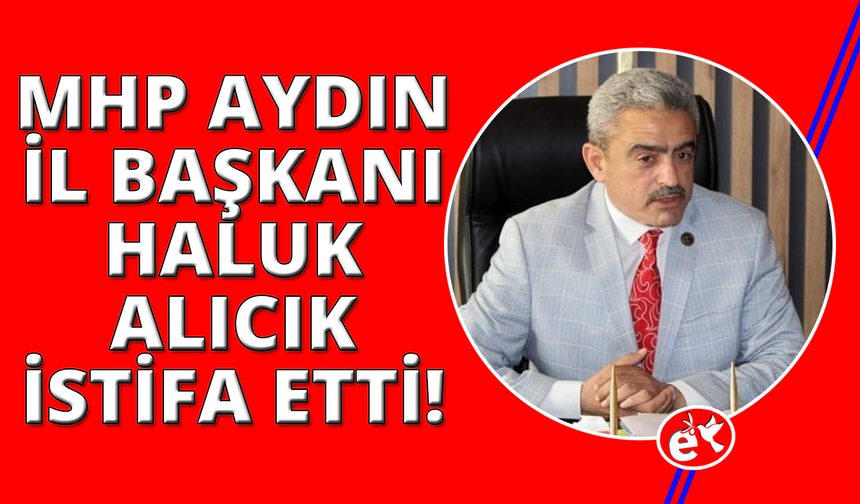 MHP Aydın İl Başkanı Alıcık istifa ettiğini duyurdu