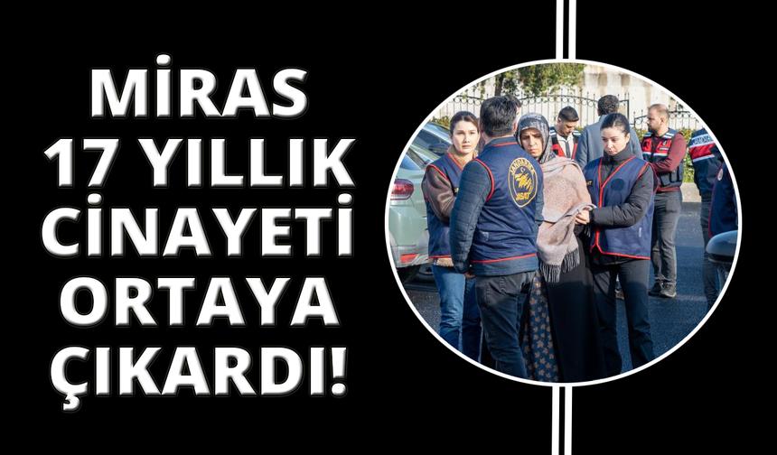 Miras işlemleri 17 yıllık cinayeti ortaya çıkardı