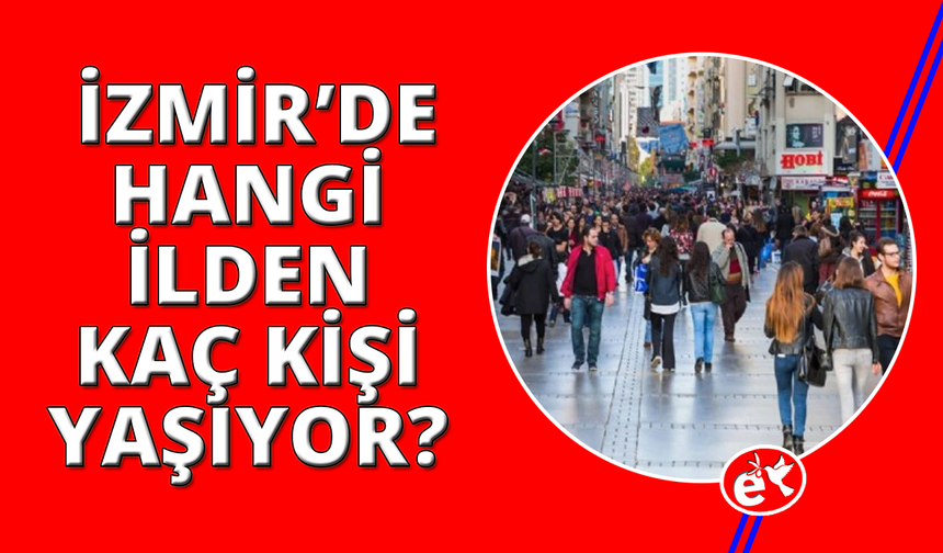 İzmir'de hangi ilden kaç kişi oturuyor?