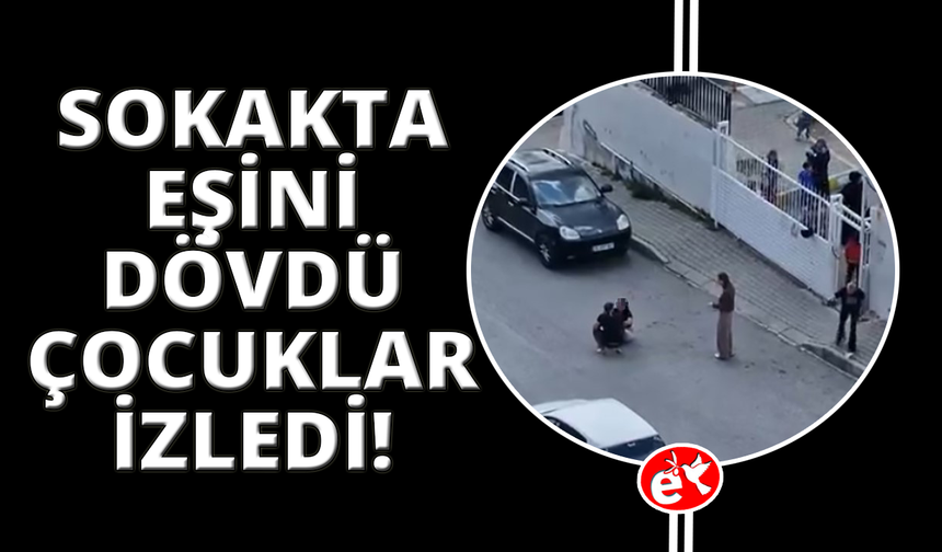 Sokak ortasında karısını dövdü, okuldaki çocuklar izledi