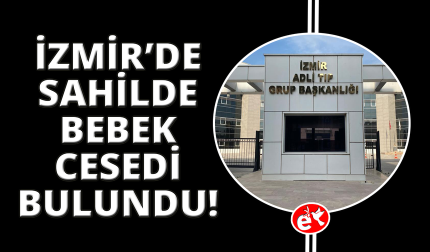 İzmir'de sahilde yeni doğmuş bebek cesedi bulundu