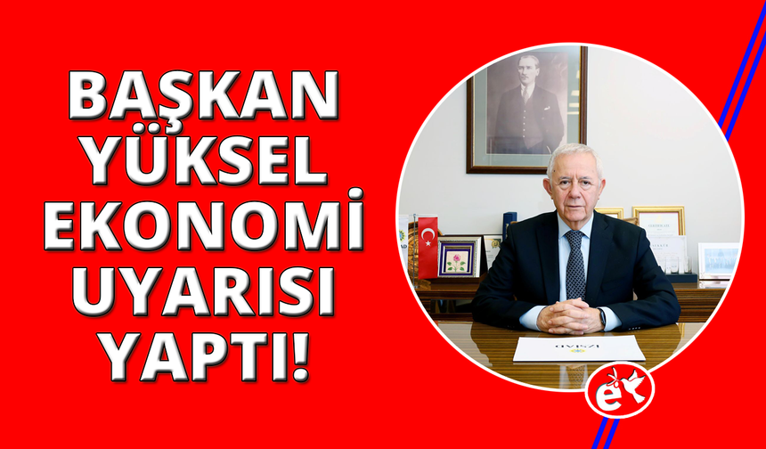 İZSİAD Başkanı Alaattin Yüksel'den Ekonomi Uyarısı