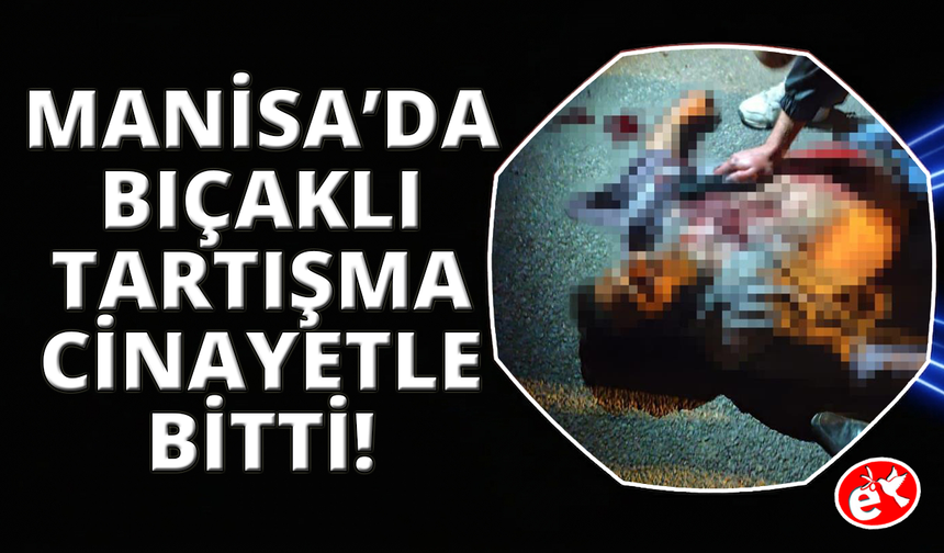 Manisa'da tartışma cinayetle bitti