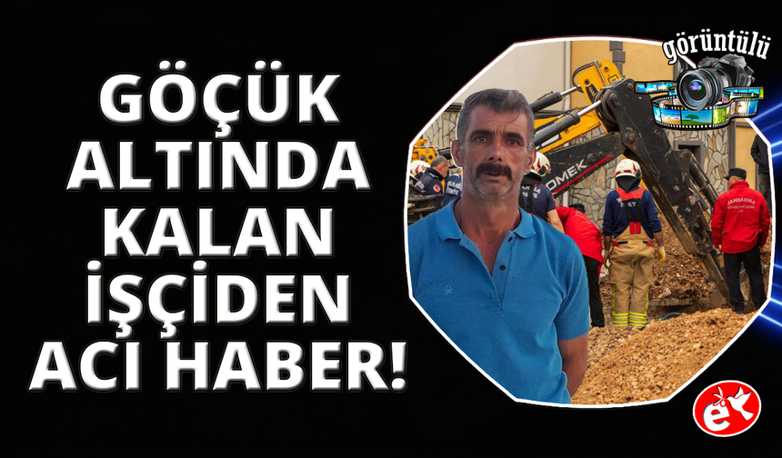 Hayatını kaybeden işçinin cansız bedeni göçük altından çıkarıldı