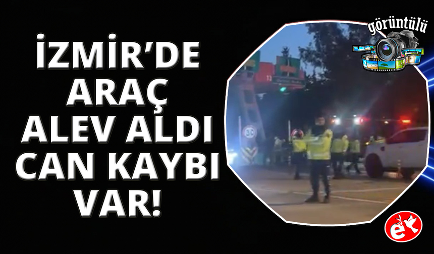 İzmir'de kaza yapan araçta yangın çıktı, sürücü hayatını kaybetti