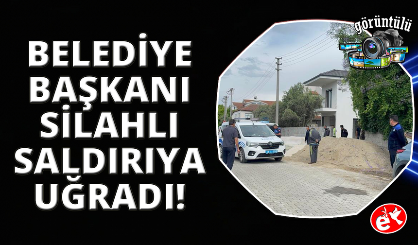 Fethiye Belediye Başkanı Karaca, silahlı saldırıya uğradı