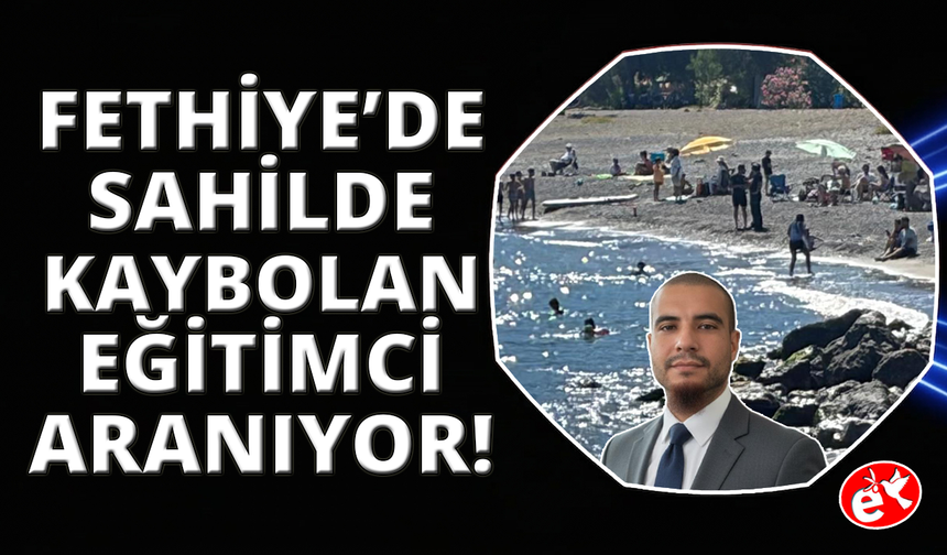 Fethiye'de kayıp müdür yardımcısı için arama çalışması başlatıldı