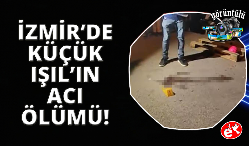 İzmir'de küçük Işıl'ın acı ölümü