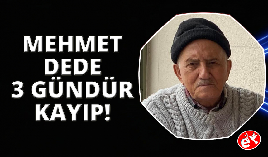 82 yaşındaki Mehmet dededen 60 saattir haber alınamıyor