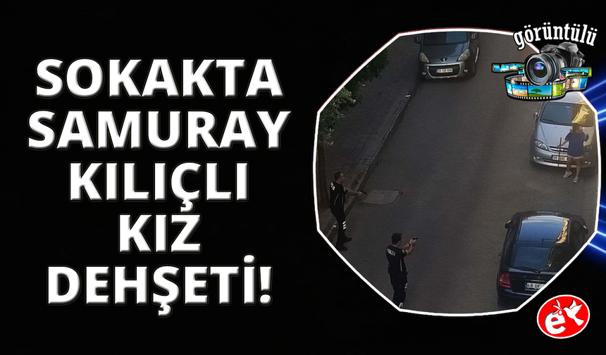 Aydın'da samuray kılıcıyla sokağa çıkan genç kız dehşet saçtı