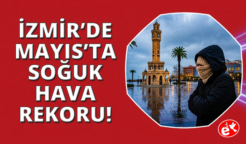 İzmir'de 82 yıllık Mayıs'ta soğuk hava rekoru