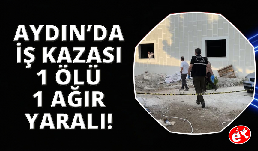 Aydın'da iş kazası: 1 ölü, 1 ağır yaralı