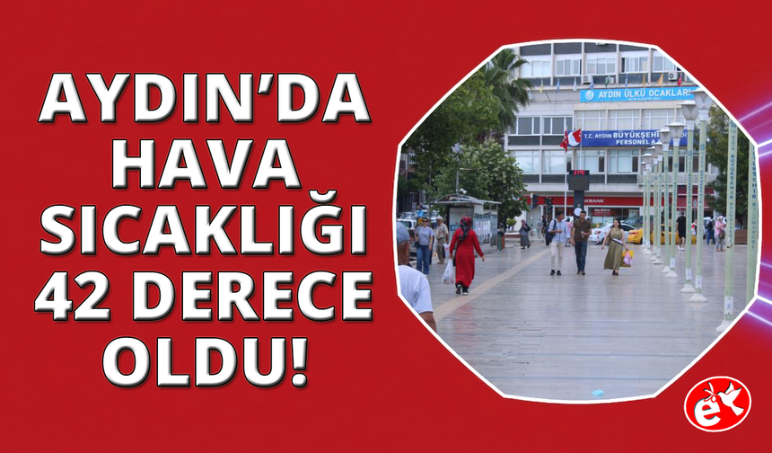 Aydın'da sıcaklar aniden yükseldi, termometre 42 dereceyi gösterdi