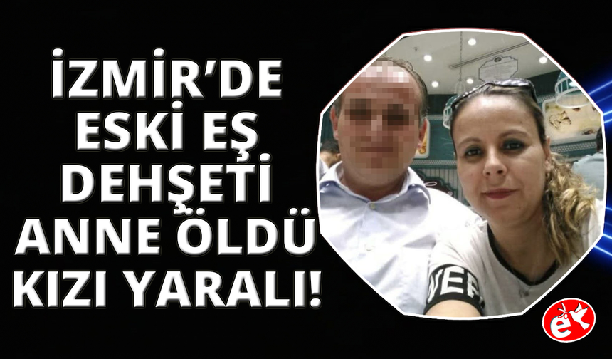 İzmir'de kezzap attığı eski karısı öldü, kızı ise yaşam savaşında