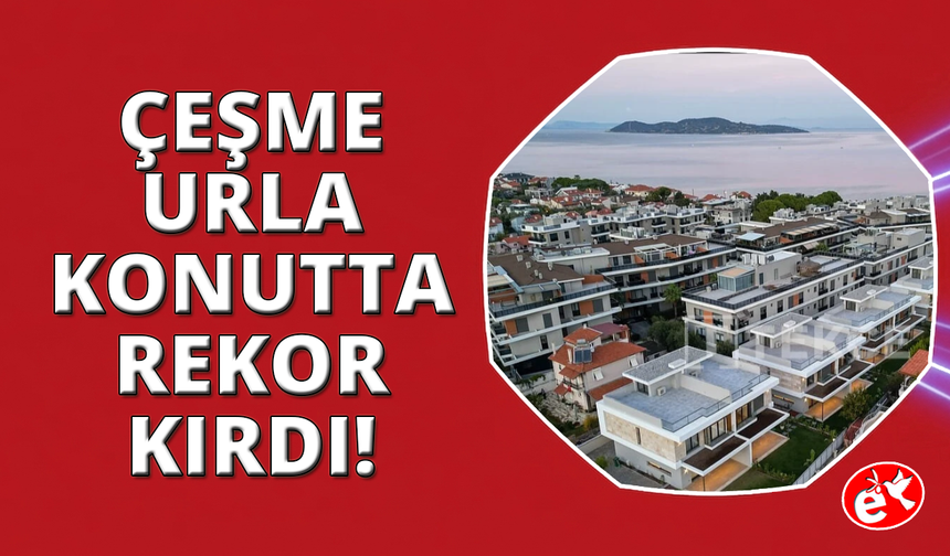 Çeşme ve Urla’da metrekare fiyatları 200 Bin TL’yi aşarak rekor kırdı