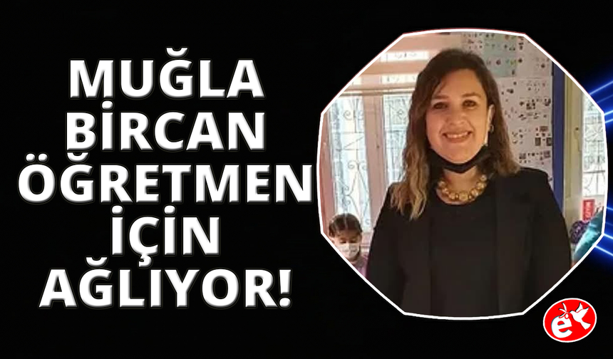 Muğla Bircan Öğretmen için ağlıyor