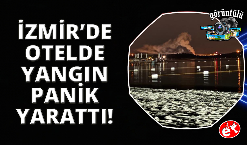 İzmir'de bir otelde çıkan yangında patlama sesi paniğe neden oldu