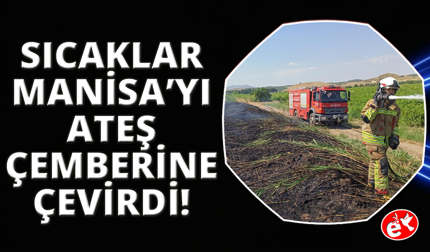 Aşırı sıcaklar Manisa'yı ateş çemberine çevirdi