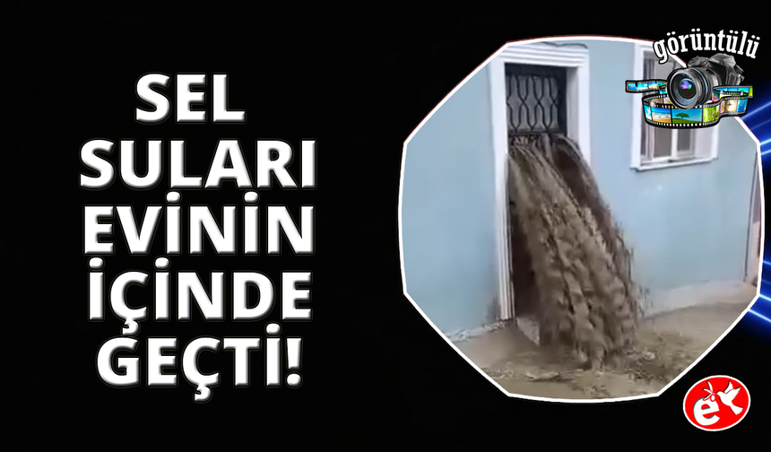Sel suları evinin içinden geçti: Ölümden döndü