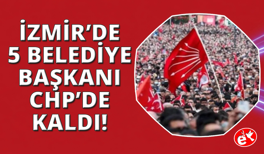 İzmir'de 5 belediye başkanı CHP'de kaldı