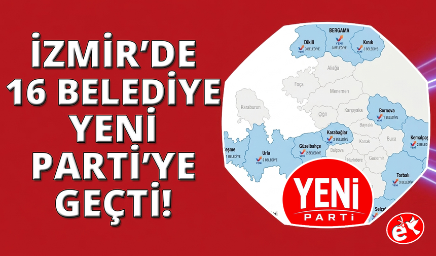 İzmir'de 16 ilçe belediyesi YENİ Partili oldu