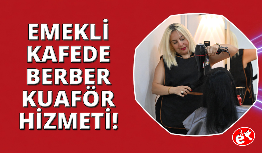 Manisa Emekli Kafe'de kuaför ve berber hizmeti başladı