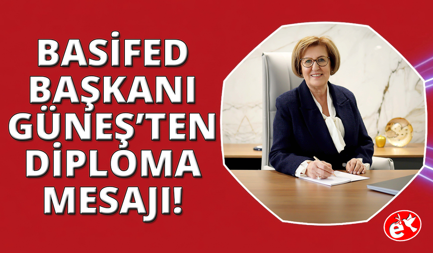 BASİFED Başkanı Güneş'ten gençlere diploma mesajı